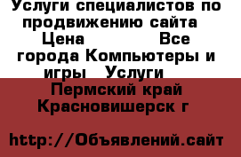 Услуги специалистов по продвижению сайта › Цена ­ 15 000 - Все города Компьютеры и игры » Услуги   . Пермский край,Красновишерск г.